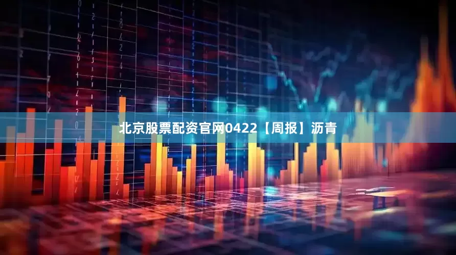 北京股票配资官网0422【周报】沥青