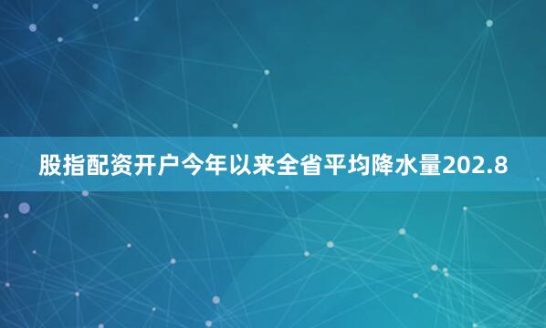 股指配资开户今年以来全省平均降水量202.8
