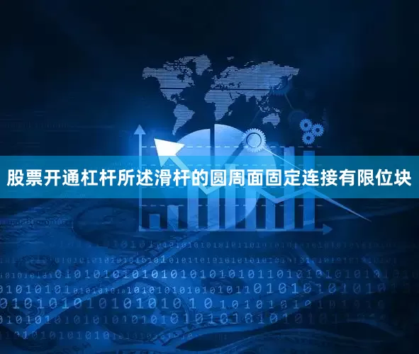 股票开通杠杆所述滑杆的圆周面固定连接有限位块