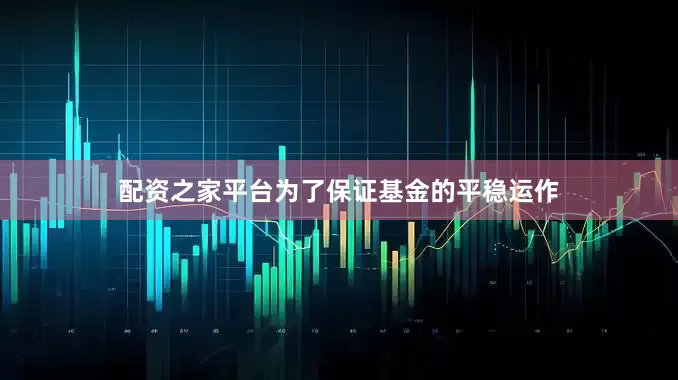 配资之家平台为了保证基金的平稳运作