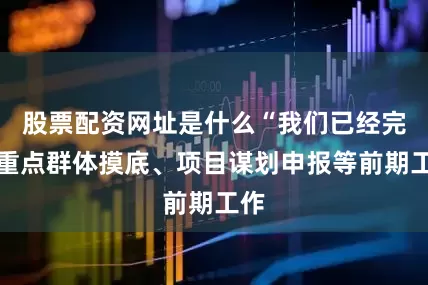 股票配资网址是什么“我们已经完成重点群体摸底、项目谋划申报等前期工作