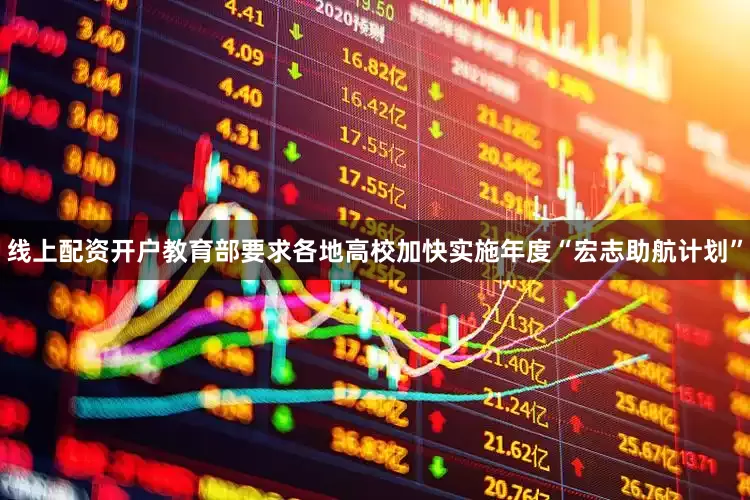 线上配资开户教育部要求各地高校加快实施年度“宏志助航计划”