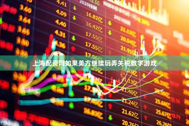 上海配资网如果美方继续玩弄关税数字游戏