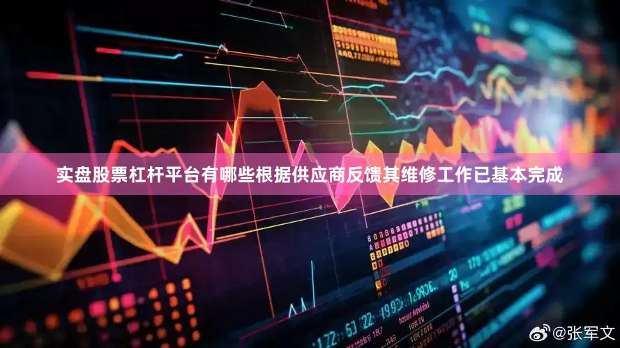 实盘股票杠杆平台有哪些根据供应商反馈其维修工作已基本完成