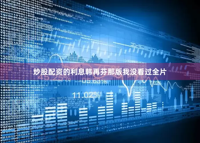 炒股配资的利息韩再芬那版我没看过全片