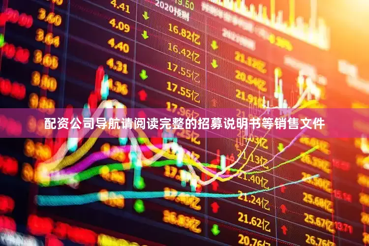 配资公司导航请阅读完整的招募说明书等销售文件