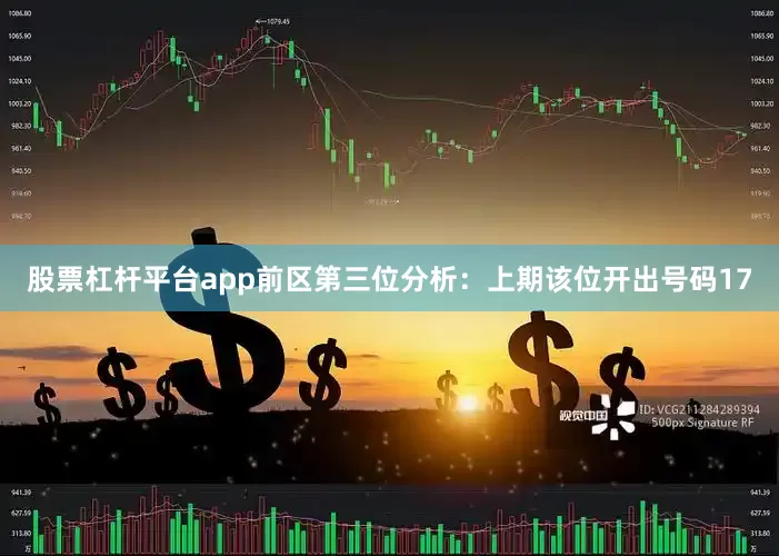 股票杠杆平台app　　前区第三位分析：上期该位开出号码17