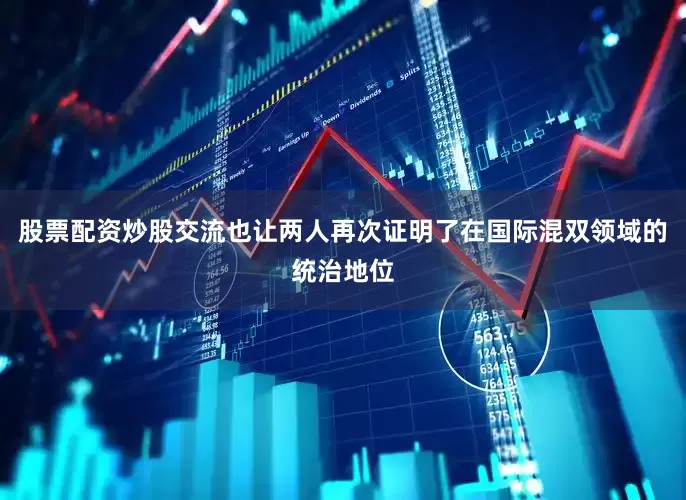 股票配资炒股交流也让两人再次证明了在国际混双领域的统治地位