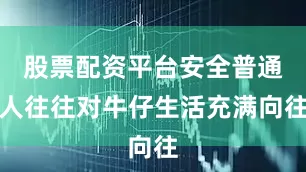 股票配资平台安全普通人往往对牛仔生活充满向往