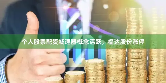个人股票配资减速器概念活跃，福达股份涨停