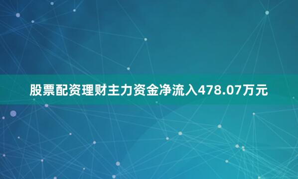 股票配资理财主力资金净流入478.07万元