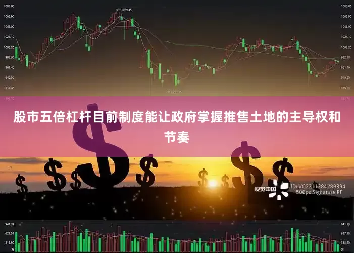 股市五倍杠杆目前制度能让政府掌握推售土地的主导权和节奏