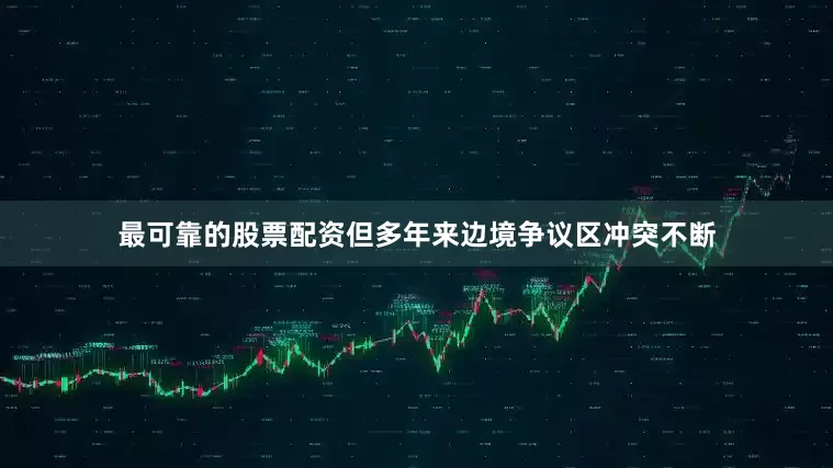 最可靠的股票配资但多年来边境争议区冲突不断