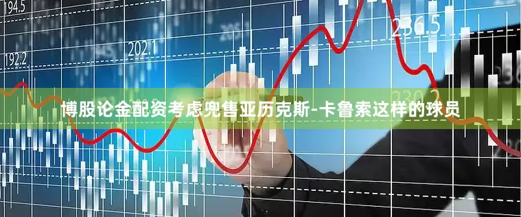 博股论金配资考虑兜售亚历克斯-卡鲁索这样的球员