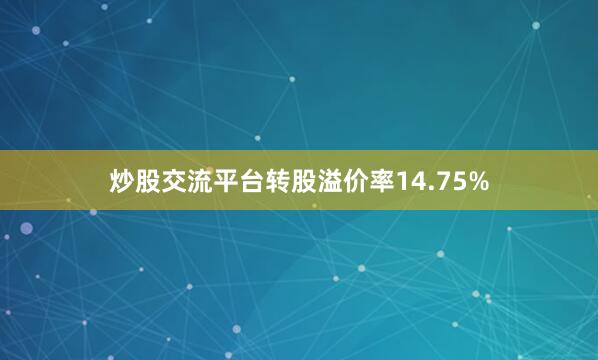 炒股交流平台转股溢价率14.75%