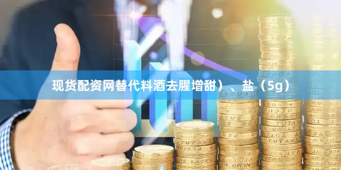 现货配资网替代料酒去腥增甜）、盐（5g）