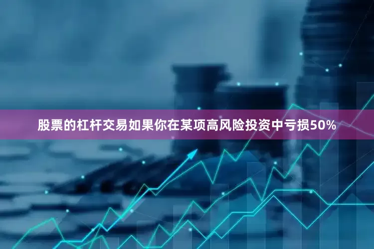 股票的杠杆交易如果你在某项高风险投资中亏损50%