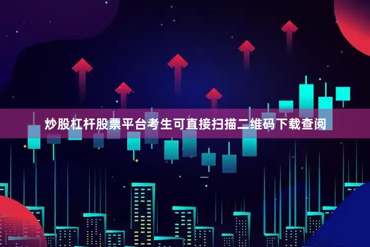炒股杠杆股票平台考生可直接扫描二维码下载查阅