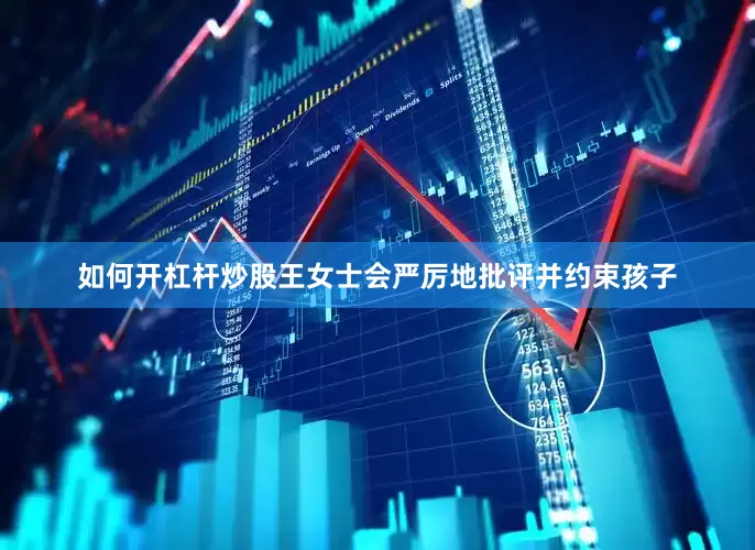 如何开杠杆炒股王女士会严厉地批评并约束孩子