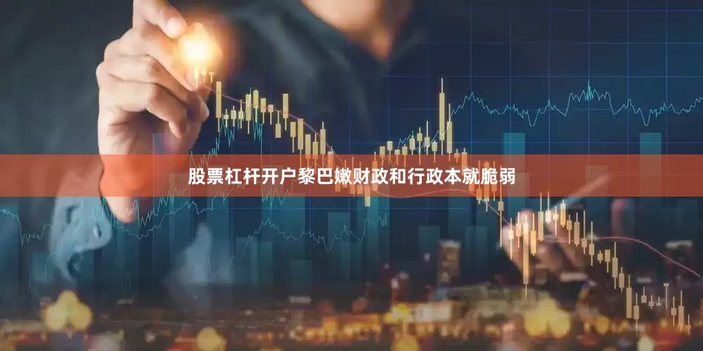 股票杠杆开户黎巴嫩财政和行政本就脆弱