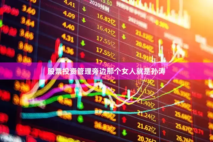 股票投资管理旁边那个女人就是孙涛