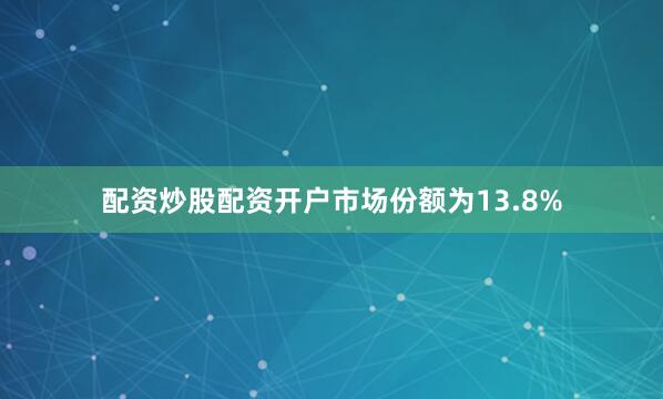 配资炒股配资开户市场份额为13.8%