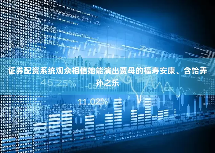 证券配资系统观众相信她能演出贾母的福寿安康、含饴弄孙之乐