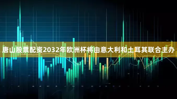唐山股票配资 2032年欧洲杯将由意大利和土耳其联合主办