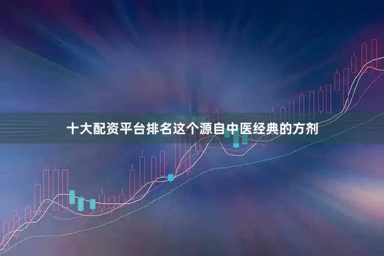 十大配资平台排名这个源自中医经典的方剂
