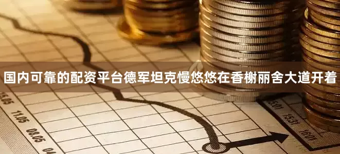 国内可靠的配资平台德军坦克慢悠悠在香榭丽舍大道开着