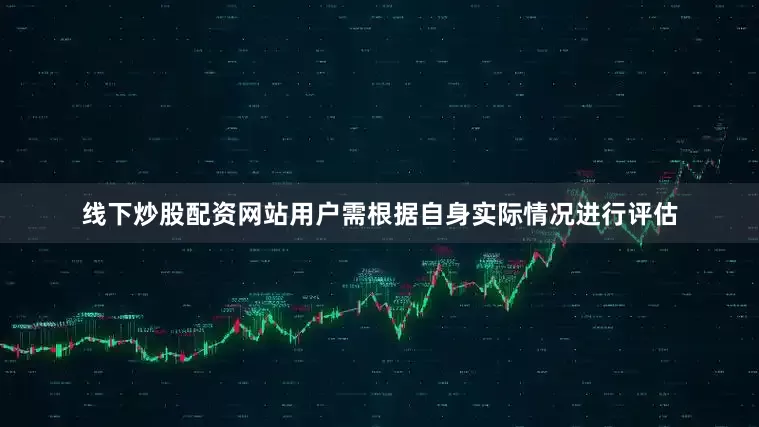 线下炒股配资网站用户需根据自身实际情况进行评估