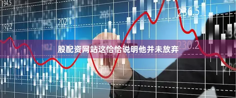 股配资网站这恰恰说明他并未放弃